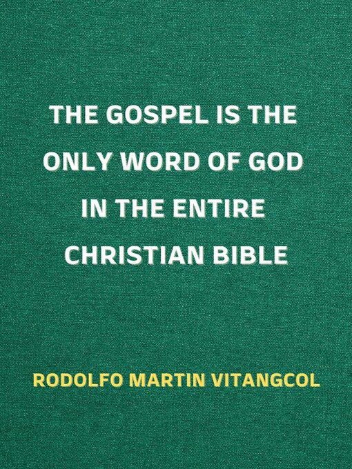 Title details for The Gospel is the Only Word of God in the Entire Christian Bible by Rodolfo Martin Vitangcol - Wait list